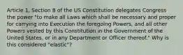 Article 1, Section 8 of the US Constitution delegates Congress the power "to make all Laws which shall be necessary and proper for carrying into Execution the foregoing Powers, and all other Powers vested by this Constitution in the Government of the United States, or in any Department or Officer thereof." Why is this considered "elastic"?