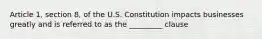 Article 1, section 8, of the U.S. Constitution impacts businesses greatly and is referred to as the _________ clause