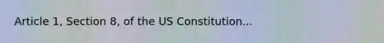 Article 1, Section 8, of the US Constitution...