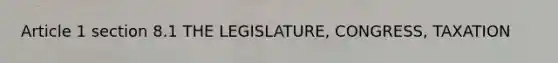 Article 1 section 8.1 THE LEGISLATURE, CONGRESS, TAXATION