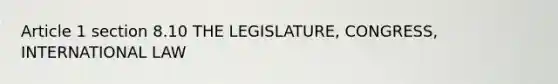 Article 1 section 8.10 THE LEGISLATURE, CONGRESS, INTERNATIONAL LAW