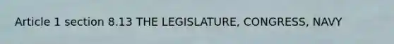 Article 1 section 8.13 THE LEGISLATURE, CONGRESS, NAVY