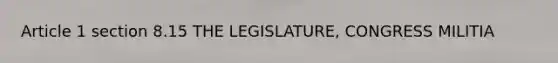 Article 1 section 8.15 THE LEGISLATURE, CONGRESS MILITIA
