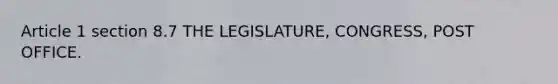 Article 1 section 8.7 THE LEGISLATURE, CONGRESS, POST OFFICE.