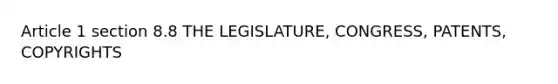 Article 1 section 8.8 THE LEGISLATURE, CONGRESS, PATENTS, COPYRIGHTS