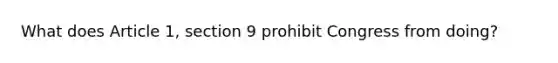 What does Article 1, section 9 prohibit Congress from doing?