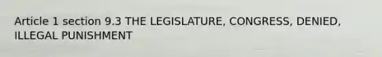 Article 1 section 9.3 THE LEGISLATURE, CONGRESS, DENIED, ILLEGAL PUNISHMENT