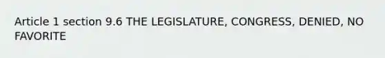 Article 1 section 9.6 THE LEGISLATURE, CONGRESS, DENIED, NO FAVORITE