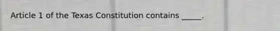 Article 1 of the Texas Constitution contains _____.