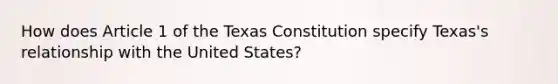 How does Article 1 of the Texas Constitution specify Texas's relationship with the United States?