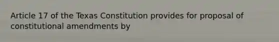 Article 17 of the Texas Constitution provides for proposal of constitutional amendments by