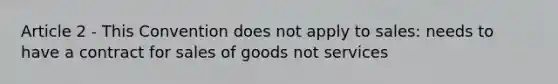 Article 2 - This Convention does not apply to sales: needs to have a contract for sales of goods not services