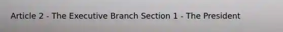 Article 2 - The Executive Branch Section 1 - The President