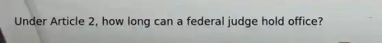 Under Article 2, how long can a federal judge hold office?