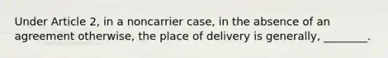 Under Article 2, in a noncarrier case, in the absence of an agreement otherwise, the place of delivery is generally, ________.