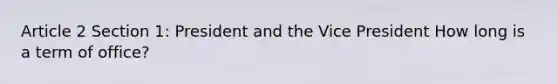 Article 2 Section 1: President and the Vice President How long is a term of office?