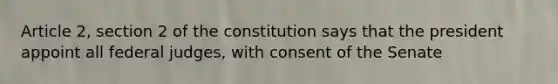 Article 2, section 2 of the constitution says that the president appoint all federal judges, with consent of the Senate