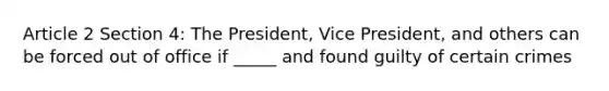 Article 2 Section 4: The President, Vice President, and others can be forced out of office if _____ and found guilty of certain crimes