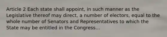 Article 2 Each state shall appoint, in such manner as the Legislative thereof may direct, a number of electors, equal to the whole number of Senators and Representatives to which the State may be entitled in the Congress...