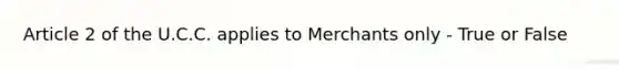 Article 2 of the U.C.C. applies to Merchants only - True or False