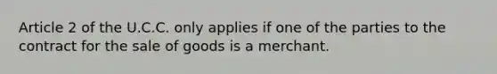 Article 2 of the U.C.C. only applies if one of the parties to the contract for the sale of goods is a merchant.