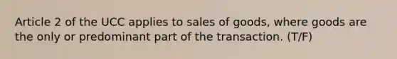 Article 2 of the UCC applies to sales of goods, where goods are the only or predominant part of the transaction. (T/F)