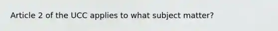 Article 2 of the UCC applies to what subject matter?