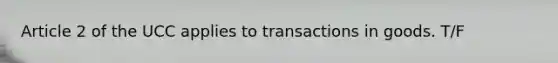 Article 2 of the UCC applies to transactions in goods. T/F