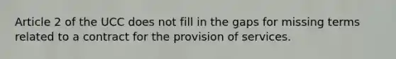 Article 2 of the UCC does not fill in the gaps for missing terms related to a contract for the provision of services.