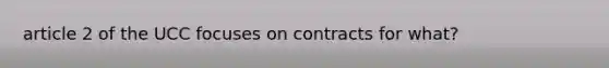 article 2 of the UCC focuses on contracts for what?