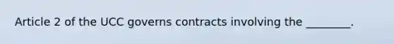 Article 2 of the UCC governs contracts involving the ________.