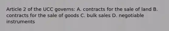 Article 2 of the UCC governs: A. contracts for the sale of land B. contracts for the sale of goods C. bulk sales D. negotiable instruments