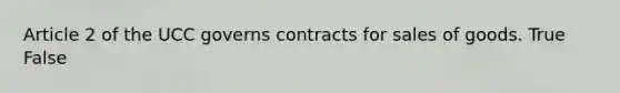 Article 2 of the UCC governs contracts for sales of goods. True False