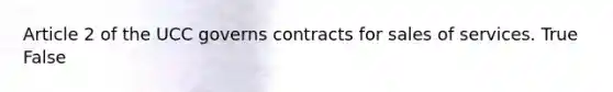 Article 2 of the UCC governs contracts for sales of services. True False