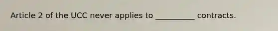 Article 2 of the UCC never applies to __________ contracts.