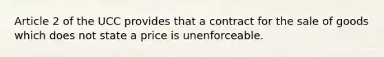 Article 2 of the UCC provides that a contract for the sale of goods which does not state a price is unenforceable.