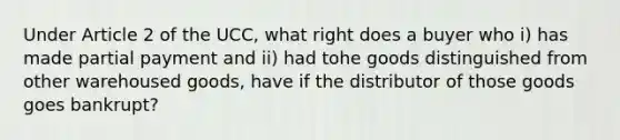 Under Article 2 of the UCC, what right does a buyer who i) has made partial payment and ii) had tohe goods distinguished from other warehoused goods, have if the distributor of those goods goes bankrupt?