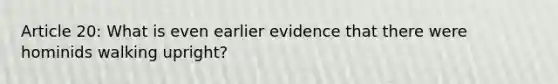 Article 20: What is even earlier evidence that there were hominids walking upright?