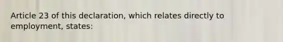 Article 23 of this declaration, which relates directly to employment, states: