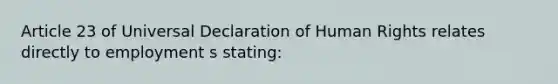 Article 23 of Universal Declaration of Human Rights relates directly to employment s stating: