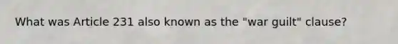 What was Article 231 also known as the "war guilt" clause?