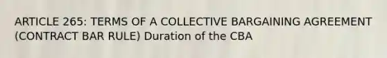 ARTICLE 265: TERMS OF A COLLECTIVE BARGAINING AGREEMENT (CONTRACT BAR RULE) Duration of the CBA