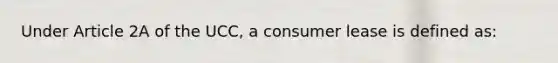 Under Article 2A of the UCC, a consumer lease is defined as: