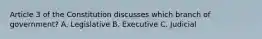 Article 3 of the Constitution discusses which branch of government? A. Legislative B. Executive C. Judicial