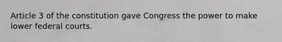 Article 3 of the constitution gave Congress the power to make lower federal courts.