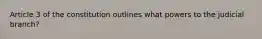 Article 3 of the constitution outlines what powers to the judicial branch?