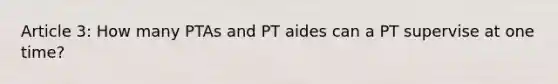 Article 3: How many PTAs and PT aides can a PT supervise at one time?