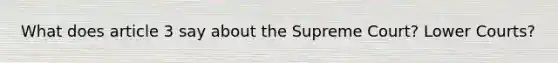 What does article 3 say about the Supreme Court? Lower Courts?
