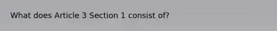 What does Article 3 Section 1 consist of?