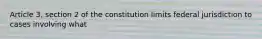 Article 3, section 2 of the constitution limits federal jurisdiction to cases involving what